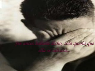 Sin antes haberle dicho, solo quería que ella se salvará... 