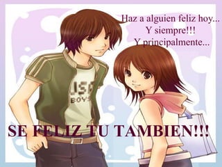 Haz a alguien feliz hoy...  Y siempre!!!  Y principalmente... SE FELIZ TU TAMBIEN!!!  