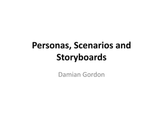 Personas, Scenarios and 
Storyboards 
Damian Gordon 
 