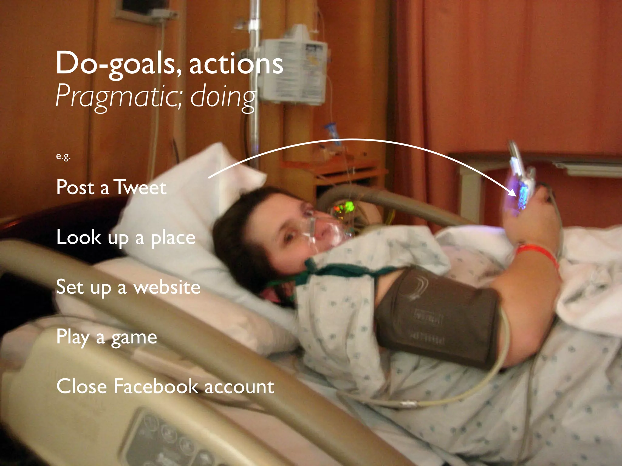 Experience goals
Hedonic; feeling/being
e.g.
Look cool
Become admired
Remain focused
Get rich
Be loved
Do-goals, actions
Pragmatic; doing
e.g.
Post a Tweet
Look up a place
Set up a website
Play a game
Close Facebook account
 