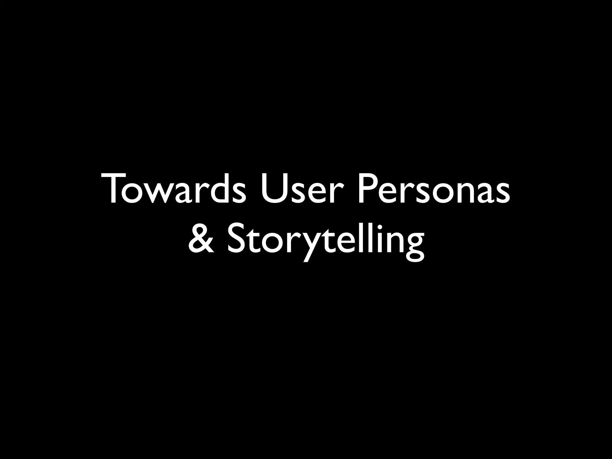Towards User Personas
& Storytelling
 