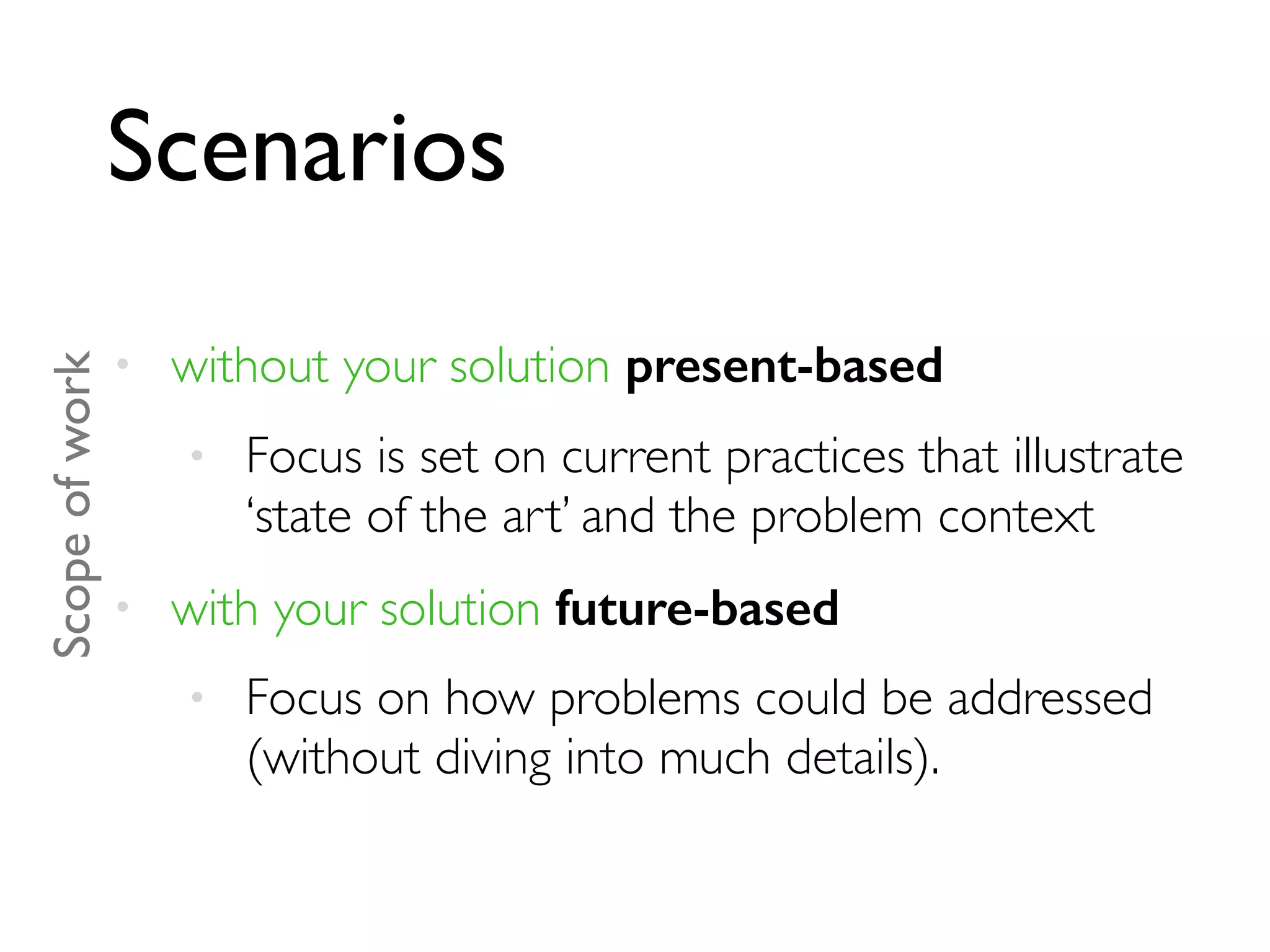 Scenarios
• without your solution present-based
• Focus is set on current practices that illustrate
‘state of the art’ and the problem context
• with your solution future-based
• Focus on how problems could be addressed
(without diving into much details).
Scopeofwork
 
