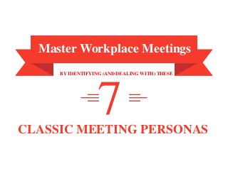 7
Master Workplace Meetings
BY IDENTIFYING (AND DEALING WITH) THESE
CLASSIC MEETING PERSONAS
 