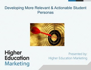 Developing More Relevant & Actionable Student
Personas
Presented by:
Higher Education Marketing
 