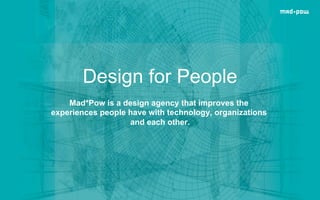 Design for People
Mad*Pow is a design agency that improves the
experiences people have with technology, organizations
and each other.
 