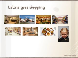 Celine goes shopping

Dara Pressley - @uxdiva

 