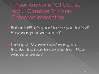  Patient: Hi! It’s good to see you today?
How was your weekend?
 Therapist: My weekend was great,
thanks. It is nice to see you too. How
was your week?
15
 