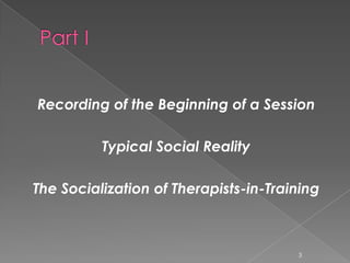 Recording of the Beginning of a Session
Typical Social Reality
The Socialization of Therapists-in-Training
3
 