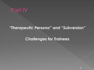 45
“Therapeutic Persona” and “Subversion”
Challenges for Trainees
 