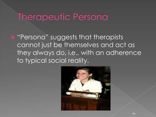  “Persona” suggests that therapists
cannot just be themselves and act as
they always do, i.e., with an adherence
to typical social reality.
46
 