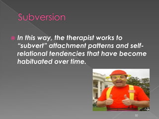  In this way, the therapist works to
“subvert” attachment patterns and self-
relational tendencies that have become
habituated over time.
50
 