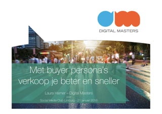 Met buyer persona’s
verkoop je beter en sneller
Laura Hamer – Digital Masters
voor
Social Media Club Limburg - 21 januari 2016
 