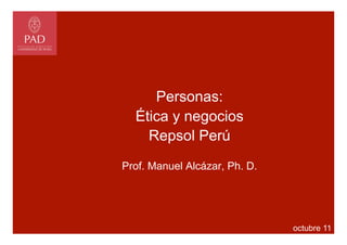 Personas:
  Ética y negocios
    Repsol Perú
Prof. Manuel Alcázar, Ph. D.




                               octubre 11
 