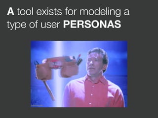 A tool exists for modeling a
type of user PERSONAS
 