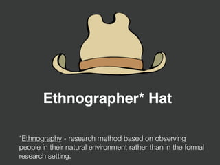 Ethnographer* Hat
*Ethnography - research method based on observing
people in their natural environment rather than in the formal
research setting.
 
