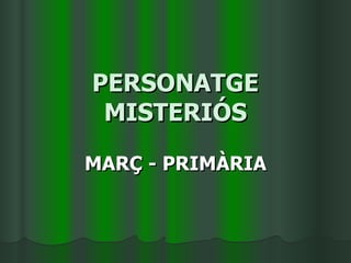 PERSONATGE MISTERIÓS MARÇ - PRIMÀRIA 