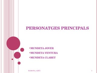 PERSONATGES PRINCIPALS MUNDETA JOVER MUNDETA VENTURA MUNDETA CLARET RAMONA, ADÉU 