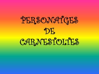 PERSONATGES
     DE
CARNESTOLTES
 