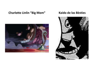 Charlotte Linlin “Big Mom” Kaido de las Bèsties
 