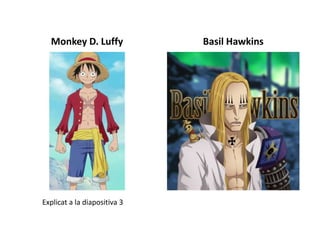 Monkey D. Luffy Basil Hawkins
Explicat a la diapositiva 3
 