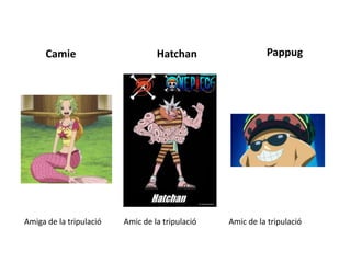 Camie Hatchan Pappug
Amiga de la tripulació Amic de la tripulació Amic de la tripulació
 