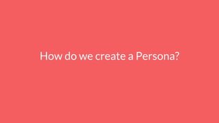 How do we create a Persona?
 