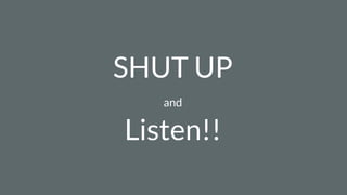 SHUT UP
and
Listen!!
 