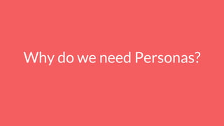 Why do we need Personas?
 