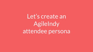 Let’s create an
AgileIndy
attendee persona
 
