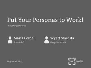 Put Your Personas to Work!
Maria Cordell
@mcordell @wyattstarosta
August 22, 2013
Wyatt Starosta
#workingpersonas
 