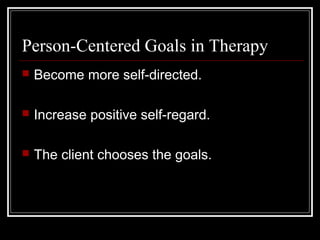 Person-Centered Goals in Therapy
 Become more self-directed.
 Increase positive self-regard.
 The client chooses the goals.
 