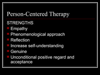 Person-Centered Therapy
STRENGTHS
 Empathy
 Phenomenological approach
 Reflection
 Increase self-understanding
 Genuine
 Unconditional positive regard and
acceptance
 