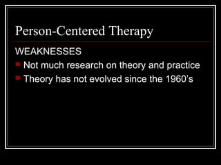 Person-Centered Therapy
WEAKNESSES
 Not much research on theory and practice
 Theory has not evolved since the 1960’s
 