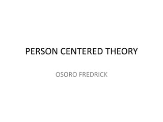 PERSON CENTERED THEORY
OSORO FREDRICK
 