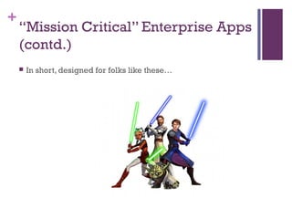 +
“Mission Critical” Enterprise Apps
(contd.)
 In short, designed for folks like these…
 