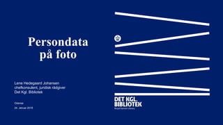 Persondata
på foto
Lene Hedegaard Johansen
chefkonsulent, juridisk rådgiver
Det Kgl. Bibliotek
Odense
24. Januar 2018
 