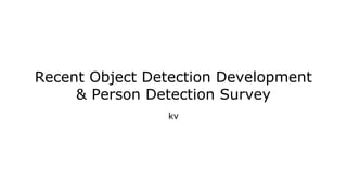 Recent Object Detection Development
& Person Detection Survey
kv
 