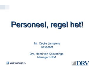 Personeel, regel het!

                 Mr. Cecile Janssens
                      Advocaat

              Drs. Henri van Koeveringe
                    Manager HRM

#DRVWGD2013
 