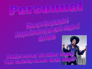 Personnel Who are the playahs! People involved at each stage of  ADITDEM Undercover Brother Says: You Gotsta Know that, Dig!? 