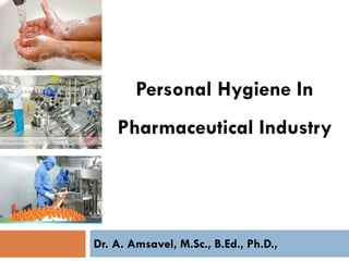 Personal Hygiene In
Pharmaceutical Industry
Dr. A. Amsavel, M.Sc., B.Ed., Ph.D.,
 