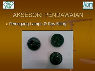 AKSESORI PENDAWAIAN 
 Pemegang Lampu & Ros Siling 
 