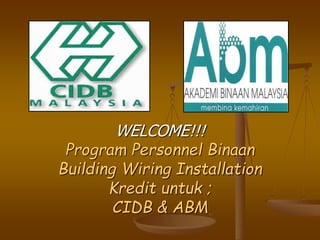 WELCOME!!! 
Program Personnel Binaan 
Building Wiring Installation 
Kredit untuk ; 
CIDB & ABM 
 