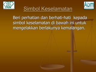 Simbol Keselamatan 
Beri perhatian dan berhati-hati kepada 
simbol keselamatan di bawah ini untuk 
mengelakkan berlakunya kemalangan. 
 