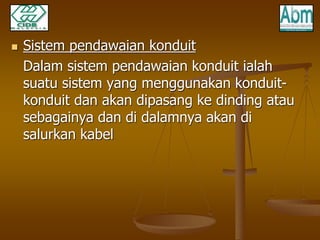  Sistem pendawaian konduit 
Dalam sistem pendawaian konduit ialah 
suatu sistem yang menggunakan konduit-konduit 
dan akan dipasang ke dinding atau 
sebagainya dan di dalamnya akan di 
salurkan kabel 
 