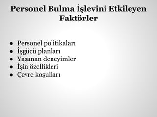 Personel Bulma İşlevini Etkileyen
Faktörler
● Personel politikaları
● İşgücü planları
● Yaşanan deneyimler
● İşin özellikleri
● Çevre koşulları
 