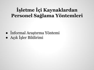 İşletme İçi Kaynaklardan
Personel Sağlama Yöntemleri
● İnformal Araştırma Yöntemi
● Açık İşler Bildirimi
 