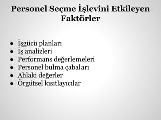Personel Seçme İşlevini Etkileyen
Faktörler
● İşgücü planları
● İş analizleri
● Performans değerlemeleri
● Personel bulma çabaları
● Ahlaki değerler
● Örgütsel kısıtlayıcılar
 