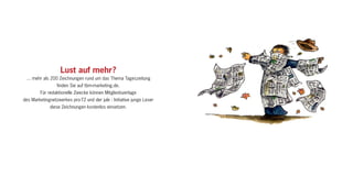 Lust auf mehr?
 … mehr als 200 Zeichnungen rund um das Thema Tageszeitung
                 finden Sie auf tbm-marketing.de.
        Für redaktionelle Zwecke können Mitgliedsverlage
des Marketingnetzwerkes pro-TZ und der jule : Initiative junge Leser
             diese Zeichnungen kostenlos einsetzen.
 