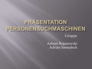 Präsentation Personensuchmaschinen GruppeAdrian BojanowskiAdrián Sassadeck 