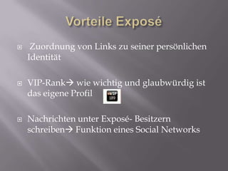 Vorteile ExposéZuordnung von Links zu seiner persönlichen IdentitätVIP-Rank wie wichtig und glaubwürdig ist das eigene ProfilNachrichten unter Exposé- Besitzern schreiben Funktion eines Social Networks